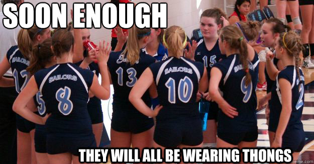 SOON ENOUGH THEY WILL ALL BE WEARING THONGS  