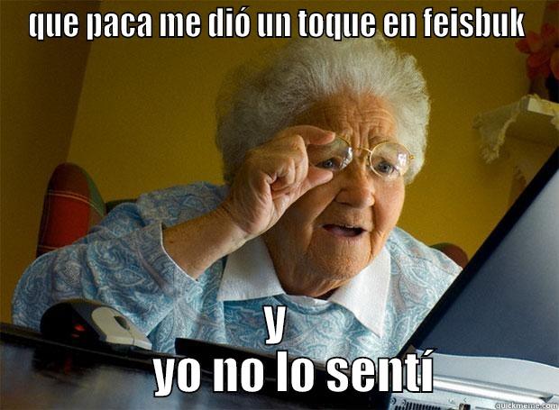 QUE PACA ME DIÓ UN TOQUE EN FEISBUK Y                YO NO LO SENTÍ            Grandma finds the Internet