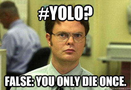 #YOLO? False: you only die once. - #YOLO? False: you only die once.  Dwight YOLO
