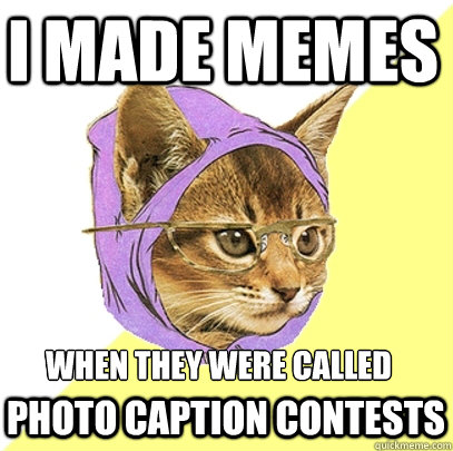 i made memes when they were called photo caption contests  Hipster Kitty