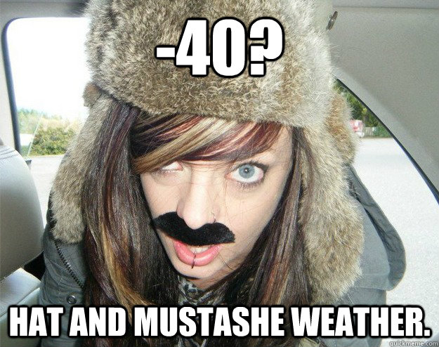 -40? Hat and mustashe weather.  Typical Canadian girl