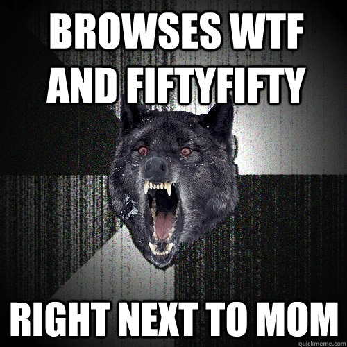 Browses WTF and FiftyFifty Right next to mom  Insanity Wolf