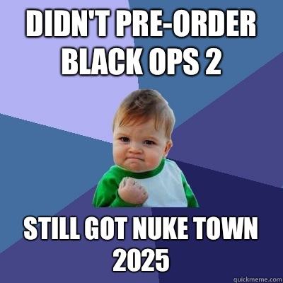 Didn't pre-order Black Ops 2  Still got nuke town 2025  Success Kid