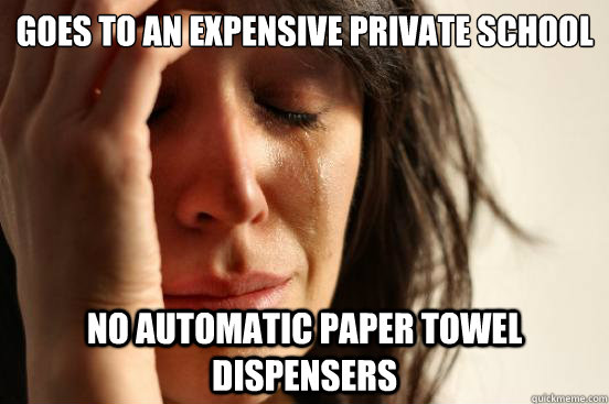 goes to an expensive private school no automatic paper towel dispensers  First World Problems