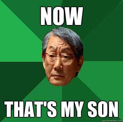 Now that's my son  High Expectations Asian Father