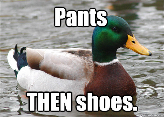 Pants THEN shoes.  Actual Advice Mallard