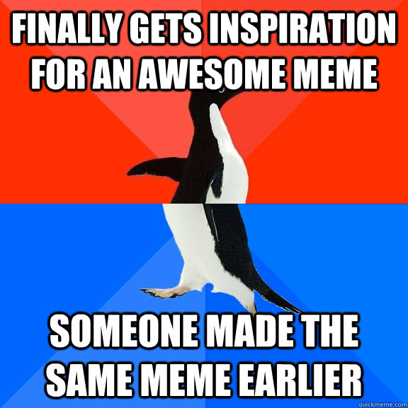 Finally gets inspiration for an awesome meme Someone made the same meme earlier  Socially Awesome Awkward Penguin