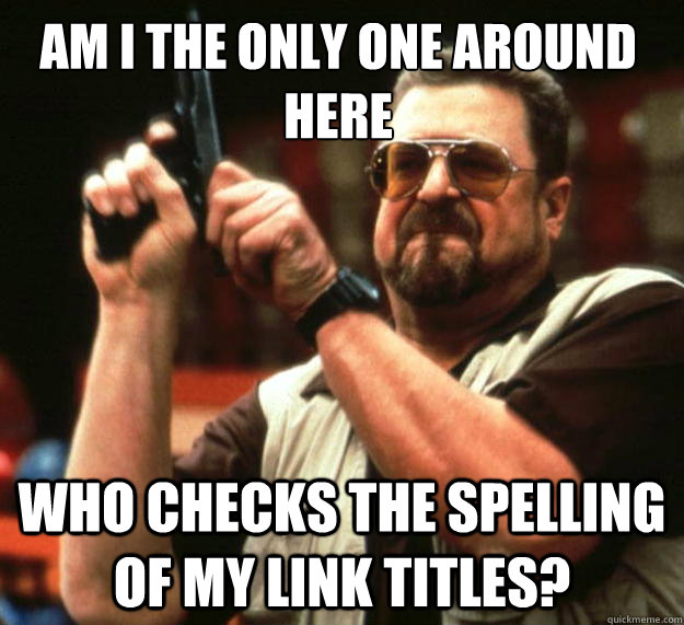 Am I the only one around here Who checks the spelling of my link titles?  Walter