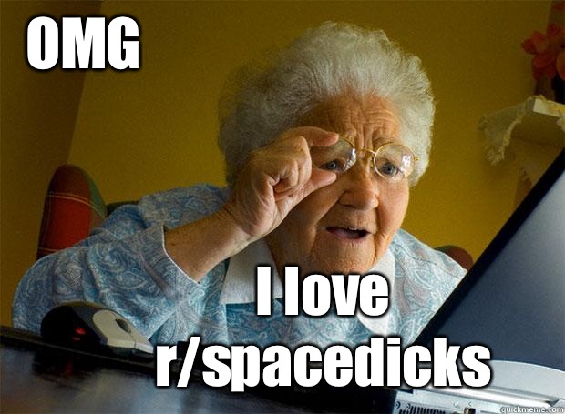 OMG I love r/spacedicks  Grandma finds the Internet
