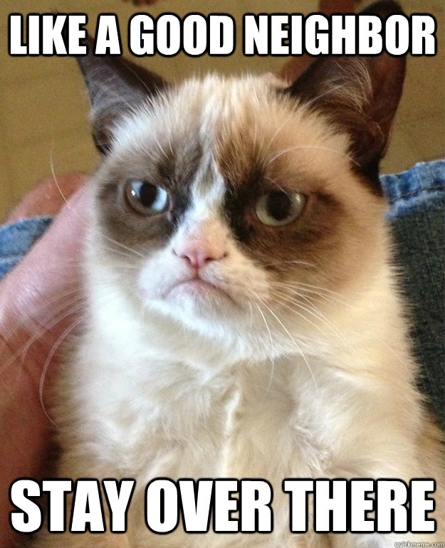 Like a Good neighbor Stay over there - Like a Good neighbor Stay over there  grumpycat