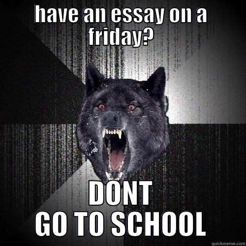 HAVE AN ESSAY ON A FRIDAY? DONT GO TO SCHOOL Insanity Wolf