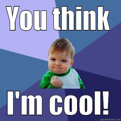 you think im cool - YOU THINK I'M COOL! Success Kid