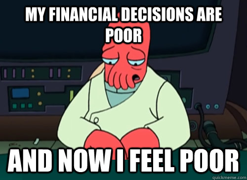 My financial decisions are poor and now I feel poor  sad zoidberg