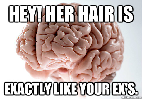 Hey! Her hair is exactly like your ex's. - Hey! Her hair is exactly like your ex's.  Scumbag Brain