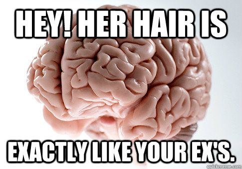 Hey! Her hair is exactly like your ex's.  Scumbag Brain