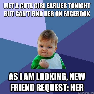 Met a cute girl earlier tonight but can't find her on facebook as I am looking, new friend request: Her  Success Kid