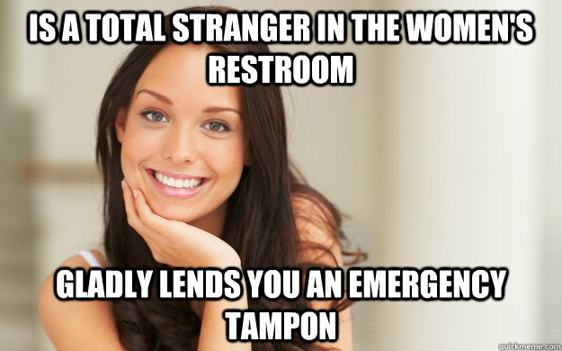 Is a total stranger in the women's restroom gladly lends you an emergency tampon - Is a total stranger in the women's restroom gladly lends you an emergency tampon  Good Girl Gina