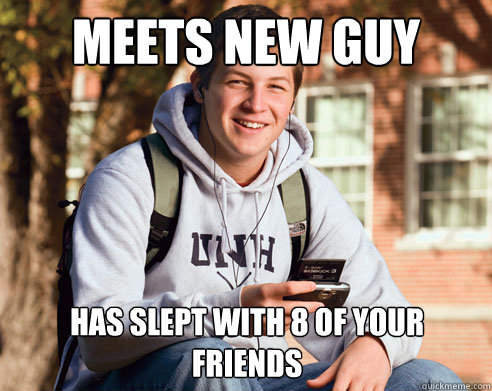Meets new guy Has slept with 8 of your friends  College Freshman