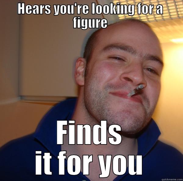 HEARS YOU'RE LOOKING FOR A FIGURE FINDS IT FOR YOU Good Guy Greg 