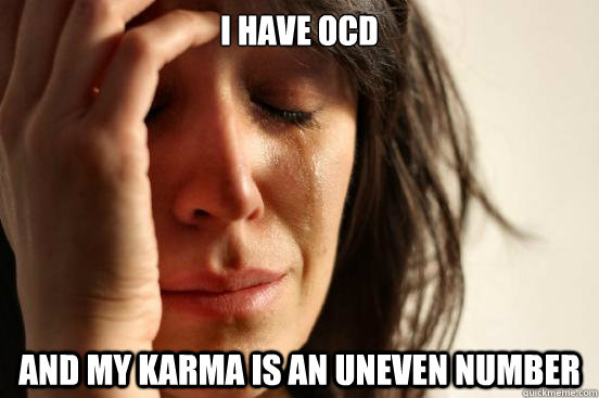 i have ocd and my karma is an uneven number  First World Problems