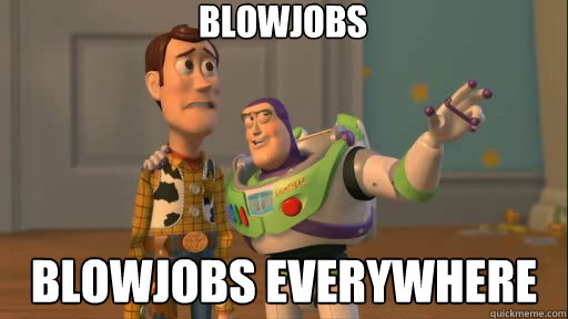 Blowjobs Blowjobs everywhere  Everywhere