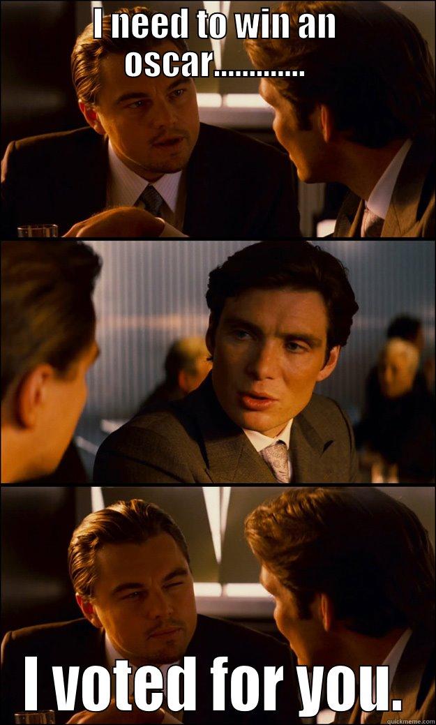 No oscar - I NEED TO WIN AN OSCAR............. I VOTED FOR YOU. Inception