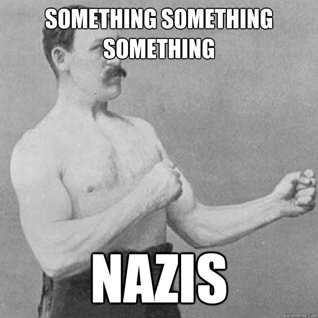 Something something something Nazis  overly manly man
