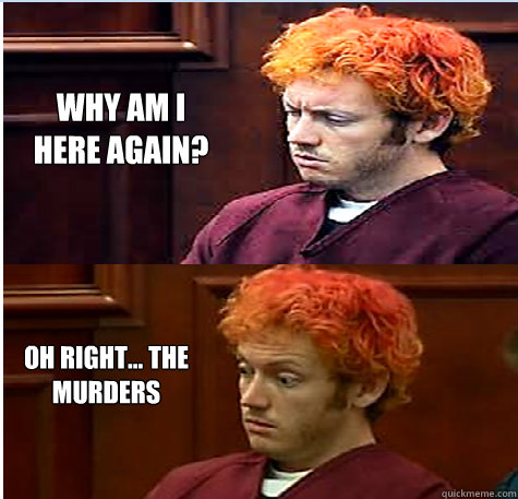 Why am I here again? Oh right... the murders  James Holmes