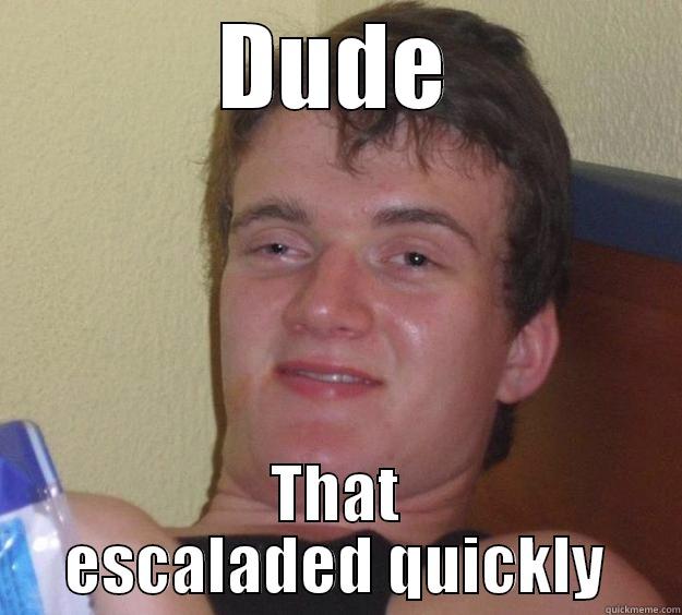 DUDE THAT ESCALADED QUICKLY 10 Guy