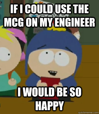 If I could use the MCG on my engineer I would be so happy  Craig - I would be so happy