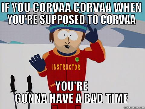 IF YOU CORVAA CORVAA WHEN YOU'RE SUPPOSED TO CORVAA YOU'RE GONNA HAVE A BAD TIME Bad Time