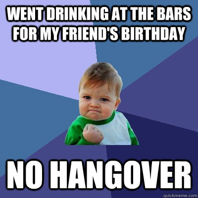 went drinking at the bars for my friend's birthday no hangover  Success Kid
