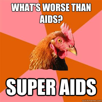 What's worse than aids? super aids  Anti-Joke Chicken