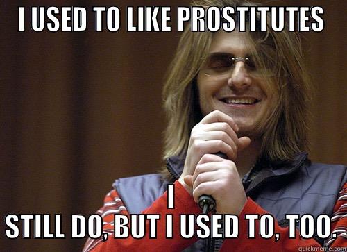 I USED TO LIKE PROSTITUTES I STILL DO, BUT I USED TO, TOO. Mitch Hedberg Meme