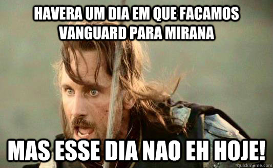 Havera um dia em que facamos vanguard para mirana mas esse dia nao eh hoje!  Aragorn