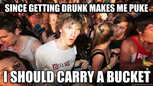 SINCE GETTING DRUNK MAKES ME PUKE I SHOULD CARRY A BUCKET  Sudden Clarity Clarence