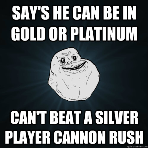 Say's he can be in Gold Or Platinum Can't beat a Silver player cannon rush - Say's he can be in Gold Or Platinum Can't beat a Silver player cannon rush  Forever Alone