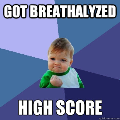 got breathalyzed high score  Success Kid