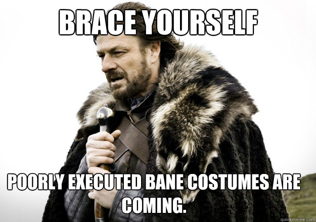 brace yourself Poorly executed Bane costumes are coming.   brace yourself the soccer updates are coming