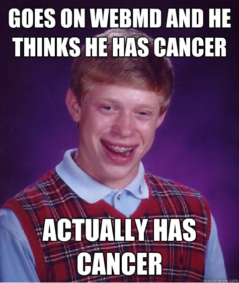 Goes on WebMD and he thinks he has cancer Actually has cancer  Bad Luck Brian