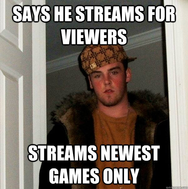 Says he streams for viewers streams newest games only  Scumbag Steve
