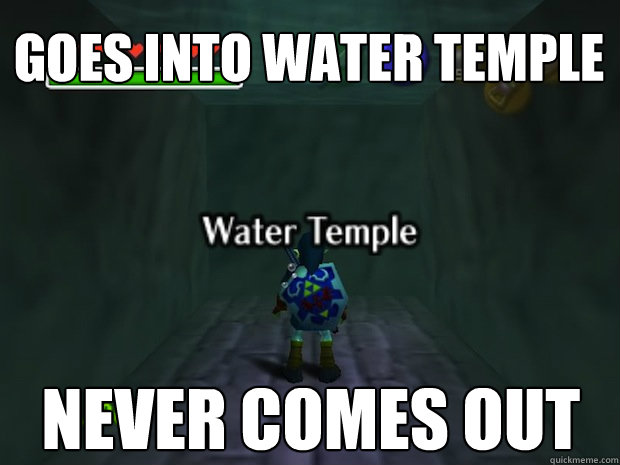 Goes into water temple never comes out  water temple meme