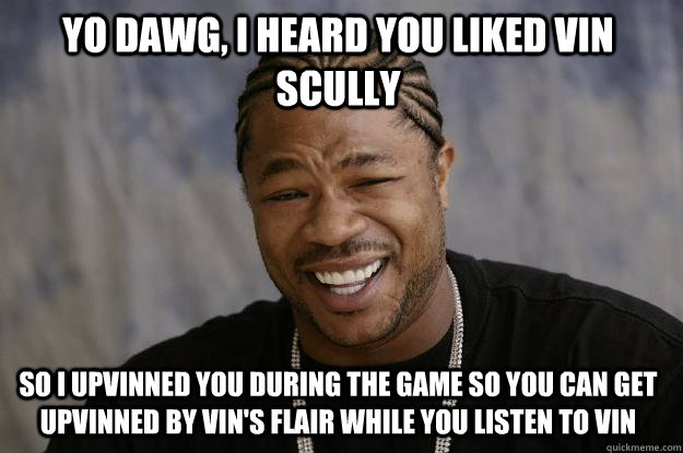YO DAWG, I HEARD YOU LIKED Vin scully so i upvinned you during the game so you can get upvinned by vin's flair while you listen to vin   Xzibit meme