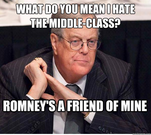what do you mean i hate 
the middle-class? Romney's a friend of mine  Kind and Loving Koch