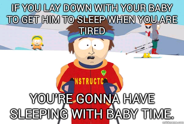 If you lay down with your baby to get him to sleep when you are tired You're gonna have sleeping with baby time.  Super Cool Ski Instructor