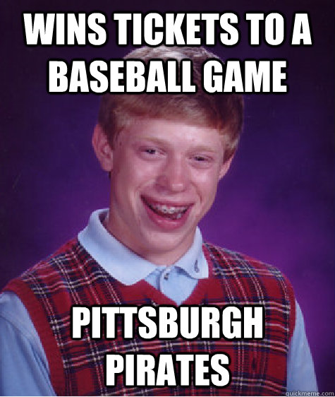 Wins Tickets to a baseball game Pittsburgh Pirates - Wins Tickets to a baseball game Pittsburgh Pirates  Bad Luck Brian