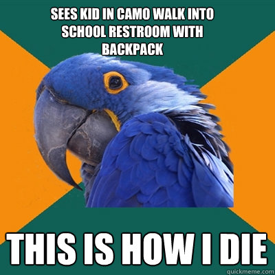 sees kid in camo walk into school restroom with backpack this is how i die  Paranoid Parrot