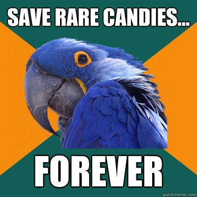 save rare candies... forever  Paranoid Parrot