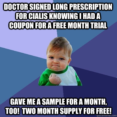 Doctor signed long prescription for Cialis knowing I had a coupon for a free month trial Gave me a sample for a month, too!  TWO Month supply for free! - Doctor signed long prescription for Cialis knowing I had a coupon for a free month trial Gave me a sample for a month, too!  TWO Month supply for free!  Success Kid