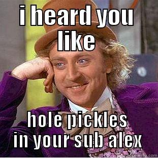 I HEARD YOU LIKE HOLE PICKLES IN YOUR SUB ALEX Condescending Wonka